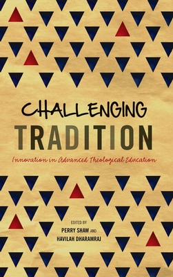 Challenging Tradition: Innovation in Advanced Theological Education - Shaw, Perry (Editor), and Dharamraj, Havilah (Editor)