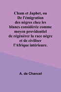 Cham Et Japhet, Ou de L'Emigration Des Negres Chez Les Blancs Consideree Comme Moyen Providentiel de Regenerer La Race Negre Et de Civiliser L'Afrique Interieure.