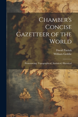 Chamber's Concise Gazetteer of the World; Pronouncing, Topographical, Statistical, Historical - Patrick, David, and Geddie, William