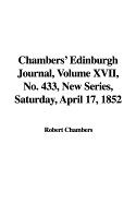 Chambers' Edinburgh Journal, Volume XVII, No. 433, New Series, Saturday, April 17, 1852