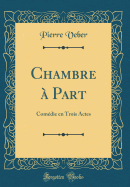 Chambre  Part: Comdie En Trois Actes (Classic Reprint)