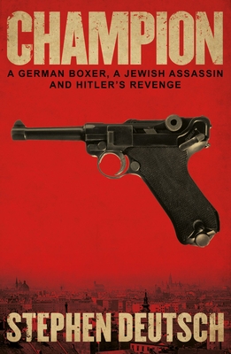 Champion: A German Boxer, a Jewish Assassin and Hitler's Revenge - Deutsch, Stephen