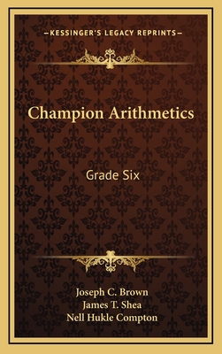 Champion Arithmetics: Grade Six - Brown, Joseph C, and Shea, James T, and Compton, Nell Hukle (Illustrator)