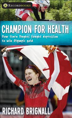 Champion for Health: How Clara Hughes Fought Depression to Win Olympic Gold - Brignall, Richard