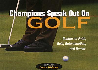 Champions Speak Out on Golf: Quotes on Faith, Guts, Determination, and Humor - Wubbels, Lance (Compiled by)