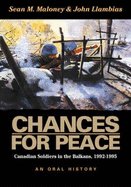 Chances for Peace Canadian Soldiers in the Balkans, 1992-1995 - Maloney, Sean, and Llambias, John