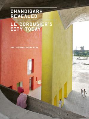 Chandigarh Revealed: Le Corbusier's City Today - Fynn, Shaun, and Casciato, Maristella (Foreword by)