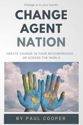 Change Agent Nation: Create change in your neighborhood...or across the world - Cooper, Paul