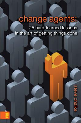 Change Agents: 25 Hard-Learned Lessons in the Art of Getting Things Done - Chalke, Steve