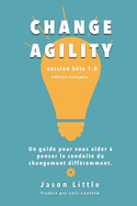 Change Agility: Un guide pour vous aider ? penser la conduite du changement diff?remment.