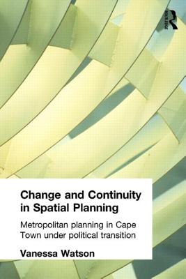 Change and Continuity in Spatial Planning: Metropolitan Planning in Cape Town Under Political Transition - Watson, Vanessa