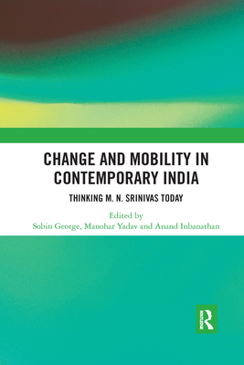 Change and Mobility in Contemporary India: Thinking M. N. Srinivas Today - George, Sobin (Editor), and Yadav, Manohar (Editor), and Institute for Social and Economic Change (Editor)