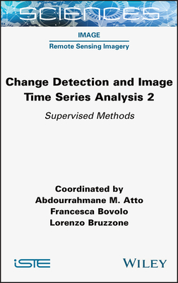 Change Detection and Image Time Series Analysis 2: Supervised Methods - Atto, Abdourrahmane M (Editor), and Bovolo, Francesca (Editor), and Bruzzone, Lorenzo (Editor)