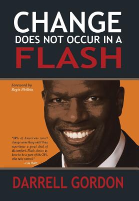 Change Does Not Occur in a Flash - Gordon, Darrell, and Philbin, Regis (Foreword by)