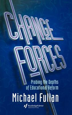 Change Forces: Probing the Depths of Educational Reform - Fullan, Michael
