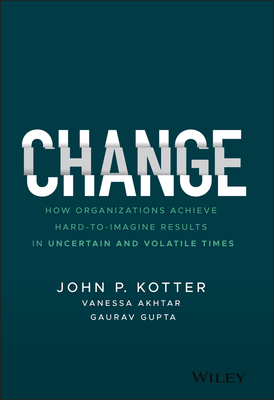 Change: How Organizations Achieve Hard-To-Imagine Results in Uncertain and Volatile Times - Kotter, John P, and Akhtar, Vanessa, and Gupta, Gaurav