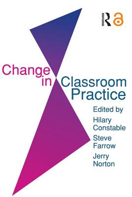 Change In Classroom Practice - Farrow, Steve, and Norton, Jerry, and Constable, Hilary (Editor)