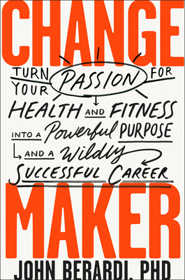 Change Maker: Turn Your Passion for Health and Fitness Into a Powerful Purpose and a Wildly Successful Career - Berardi, John