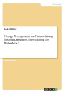 Change Management zur Unterst?tzung flexiblen Arbeitens. Entwicklung von Ma?nahmen