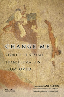 Change Me: Stories of Sexual Transformation from Ovid - Alison, Jane, and Fantham, Elaine (Introduction by), and Keith, Alison