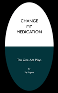Change My Medication: 10 One-Act Plays