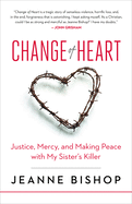 Change of Heart: Justice, Mercy, and Making Peace with My Sister's Killer