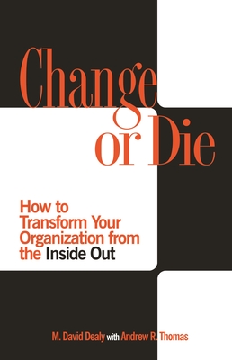 Change or Die: How to Transform Your Organization from the Inside Out - Dealy, Milton, and Thomas, Andrew