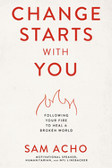 Change Starts with You: Following Your Fire to Heal a Broken World /]Csam Acho