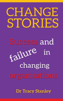Change Stories: Success and failure in changing organisations - Stanley, Tracy