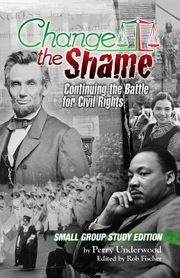 Change the Shame Small Group Study Edition: Continuing the Battle for Civil Rights - Underwood, Perry, and Fischer, Rob (Editor)