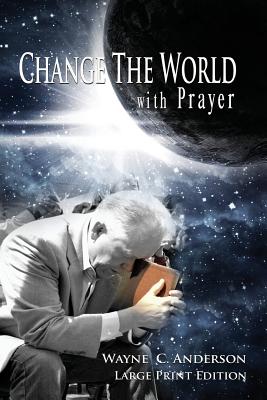 Change the World with Prayer Large Print Edition: A Captivating Look at the Lord's Prayer - Anderson, Wayne C