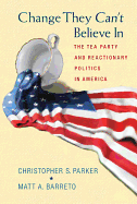 Change They Can't Believe in: The Tea Party and Reactionary Politics in America - Updated Edition