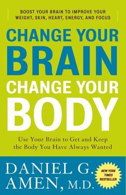 Change Your Brain, Change Your Body: Use Your Brain to Get and Keep the Body You Have Always Wanted - Amen, Daniel G