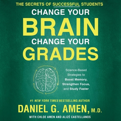 Change Your Brain, Change Your Grades: The Secrets of Successful Students: Science-Based Strategies to Boost Memory, Strengthen Focus, and Study Faster - M D (Read by), and Amen, Daniel (Read by), and Castellanos, Alize (Contributions by)