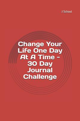 Change Your Life One Day at a Time: 30 Day Journal Challenge - Schaul, J