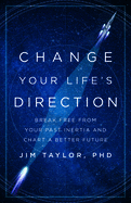 Change Your Life's Direction: Break Free from Your Past Inertia and Chart a Better Future