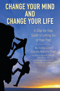 Change Your Mind and Change Your Life: A Step-by-Step Guide to Letting Go of Your Past