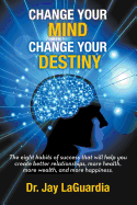 Change Your Mind Change Your Destiny: The Eight Habits of Success that will help you create better relationships, more wealth, more health and more happiness
