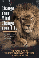 Change Your Mind, Change Your Life: The Power of Your Thoughts Can Change Everything in and Around You