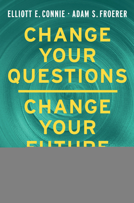 Change Your Questions, Change Your Future: Overcome Challenges and Create a New Vision for Your Life Using the Principles of Solution Focused Brief Therapy - Connie, Elliott E, and Froerer, Adam S