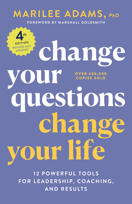 Change Your Questions, Change Your Life, 4th Edition: 12 Powerful Tools for Leadership, Coaching, and Results - Adams, Marilee, and Goldsmith, Marshall (Foreword by)