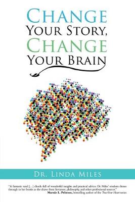 Change Your Story, Change Your Brain - Miles, Linda, Dr.