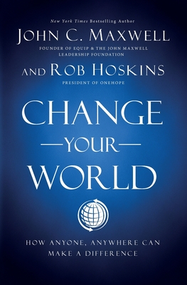 Change Your World: How Anyone, Anywhere Can Make a Difference - Maxwell, John C., and Hoskins, Rob
