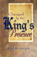 Changed by the King's Presence - Litwiller, Kurt Dean