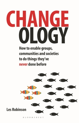 Changeology: How to enable groups, communities and societies to do things they've never done before - Robinson, Les