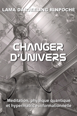 Changer d'univers: M?ditation, physique quantique et hypermatrice informationnelle - Loonis, Eric (Translated by), and Lama Darjeeling Rinpoch?