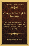 Changes in the English Language Between the Publication of Wiclif's Bible and That of the Authorised Version