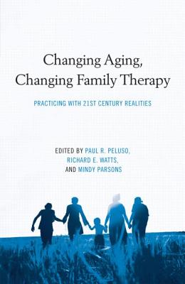 Changing Aging, Changing Family Therapy: Practicing with 21st Century Realities - Peluso, Paul R (Editor), and Watts, Richard E (Editor), and Parsons, Mindy (Editor)