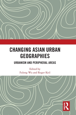 Changing Asian Urban Geographies: Urbanism and Peripheral Areas - Wu, Fulong (Editor), and Keil, Roger (Editor)