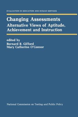 Changing Assessments: Alternative Views of Aptitude, Achievement and Instruction - Gifford, Bernard R (Editor), and O'Connor, Mary Catherine (Editor)